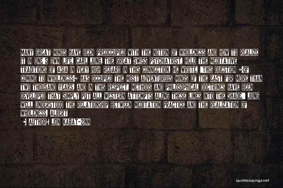 Jon Kabat-Zinn Quotes: Many Great Minds Have Been Preoccupied With The Notion Of Wholeness And How To Realize It In One's Own Life.