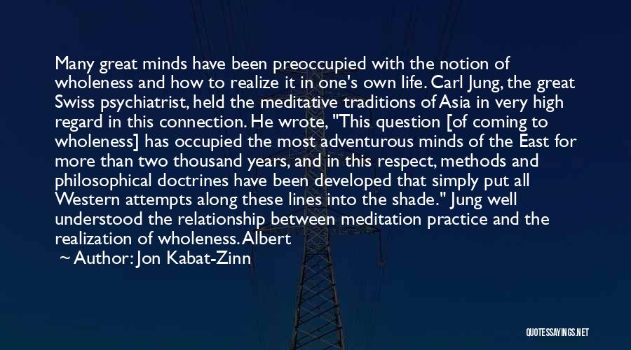 Jon Kabat-Zinn Quotes: Many Great Minds Have Been Preoccupied With The Notion Of Wholeness And How To Realize It In One's Own Life.