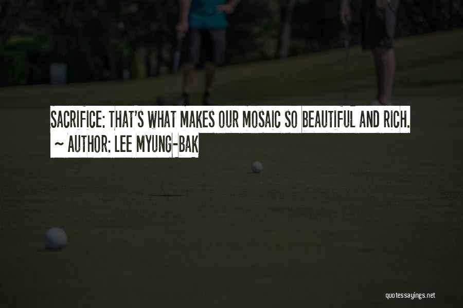 Lee Myung-bak Quotes: Sacrifice: That's What Makes Our Mosaic So Beautiful And Rich.