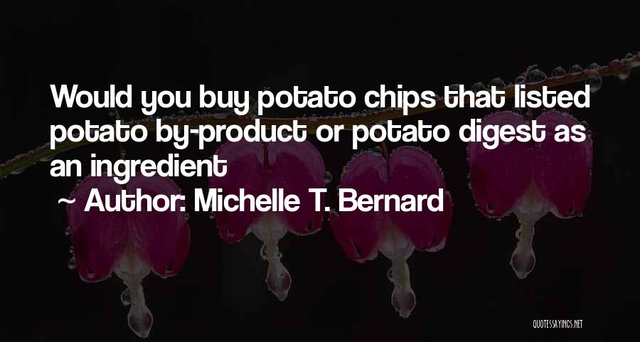 Michelle T. Bernard Quotes: Would You Buy Potato Chips That Listed Potato By-product Or Potato Digest As An Ingredient