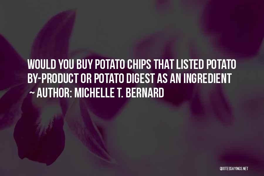 Michelle T. Bernard Quotes: Would You Buy Potato Chips That Listed Potato By-product Or Potato Digest As An Ingredient