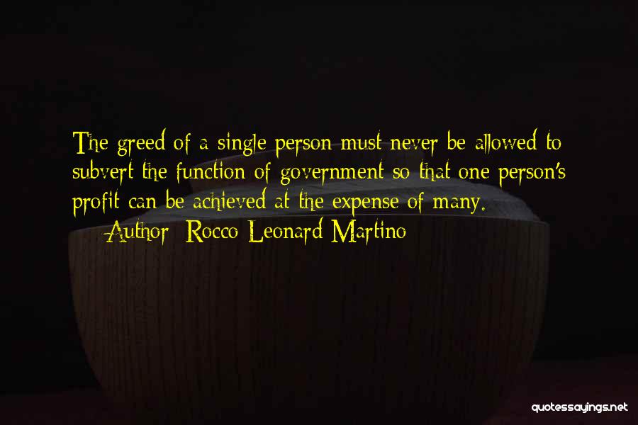 Rocco Leonard Martino Quotes: The Greed Of A Single Person Must Never Be Allowed To Subvert The Function Of Government So That One Person's