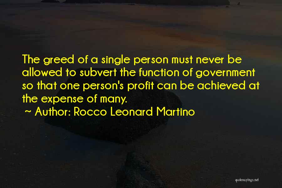 Rocco Leonard Martino Quotes: The Greed Of A Single Person Must Never Be Allowed To Subvert The Function Of Government So That One Person's