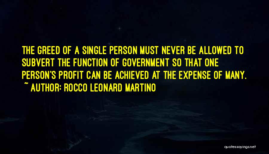 Rocco Leonard Martino Quotes: The Greed Of A Single Person Must Never Be Allowed To Subvert The Function Of Government So That One Person's
