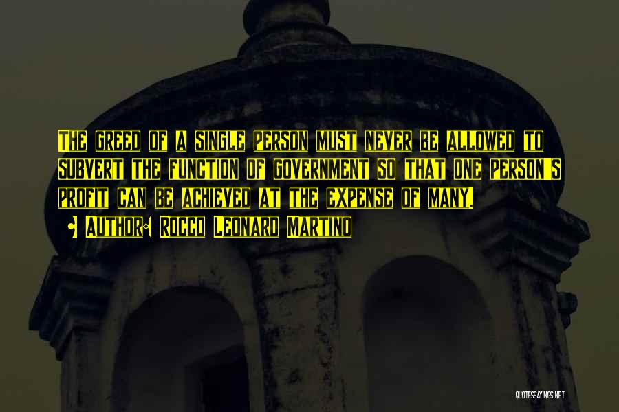 Rocco Leonard Martino Quotes: The Greed Of A Single Person Must Never Be Allowed To Subvert The Function Of Government So That One Person's