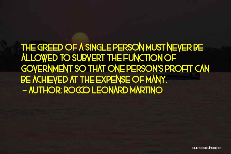 Rocco Leonard Martino Quotes: The Greed Of A Single Person Must Never Be Allowed To Subvert The Function Of Government So That One Person's