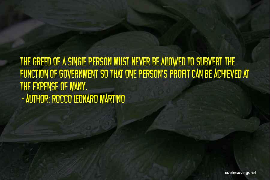 Rocco Leonard Martino Quotes: The Greed Of A Single Person Must Never Be Allowed To Subvert The Function Of Government So That One Person's