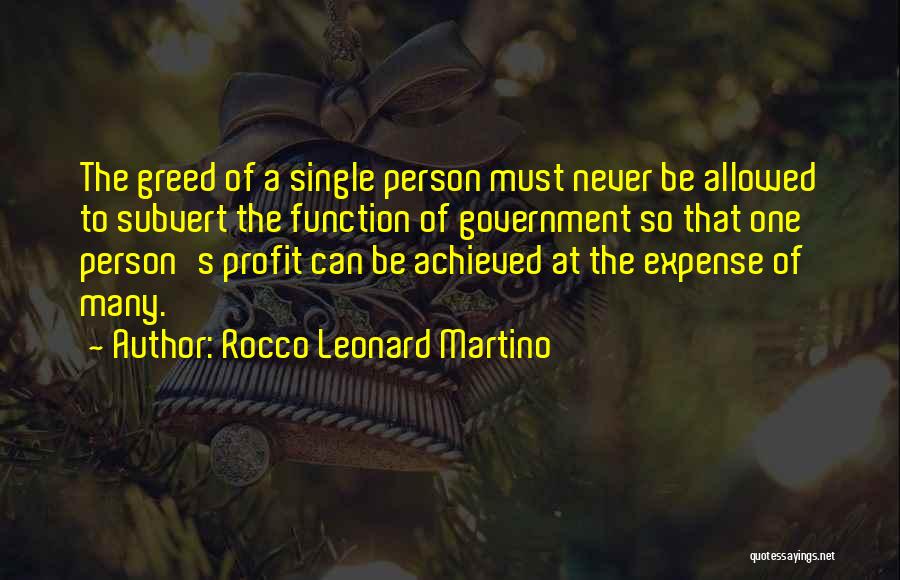 Rocco Leonard Martino Quotes: The Greed Of A Single Person Must Never Be Allowed To Subvert The Function Of Government So That One Person's