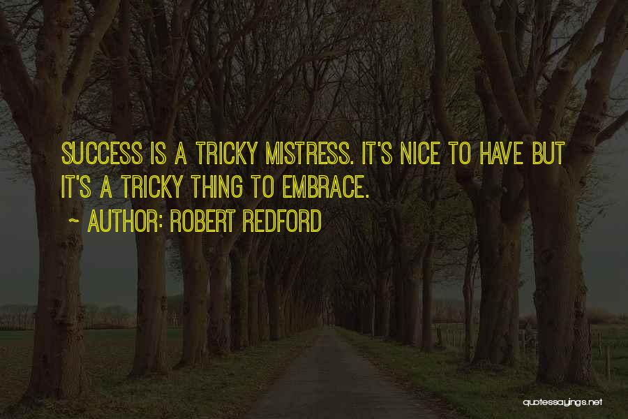 Robert Redford Quotes: Success Is A Tricky Mistress. It's Nice To Have But It's A Tricky Thing To Embrace.