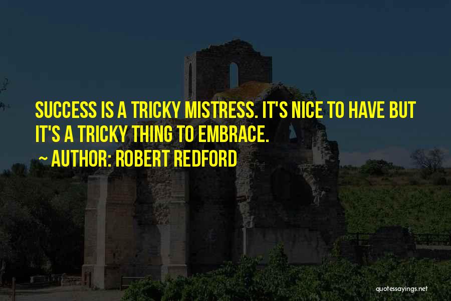 Robert Redford Quotes: Success Is A Tricky Mistress. It's Nice To Have But It's A Tricky Thing To Embrace.