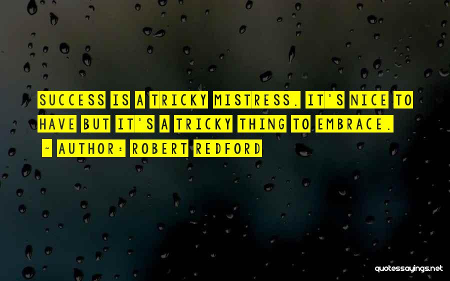 Robert Redford Quotes: Success Is A Tricky Mistress. It's Nice To Have But It's A Tricky Thing To Embrace.