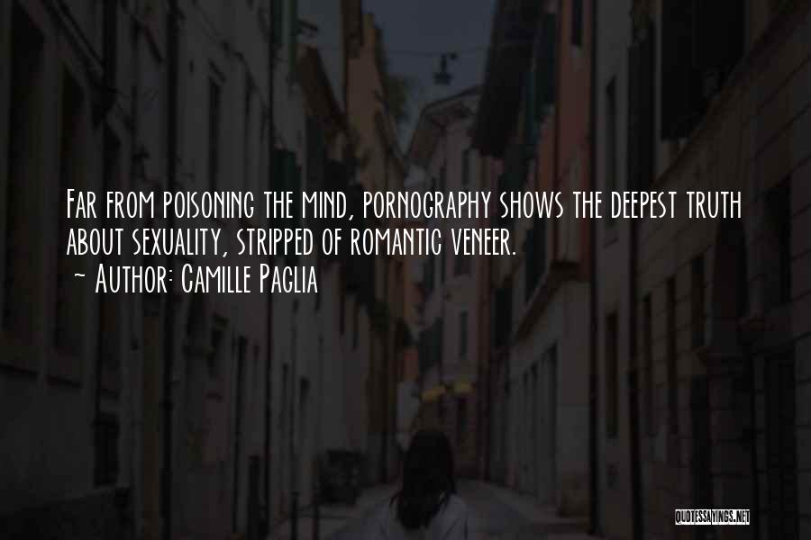 Camille Paglia Quotes: Far From Poisoning The Mind, Pornography Shows The Deepest Truth About Sexuality, Stripped Of Romantic Veneer.