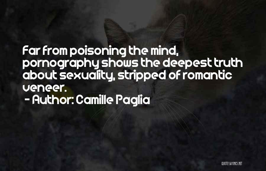 Camille Paglia Quotes: Far From Poisoning The Mind, Pornography Shows The Deepest Truth About Sexuality, Stripped Of Romantic Veneer.