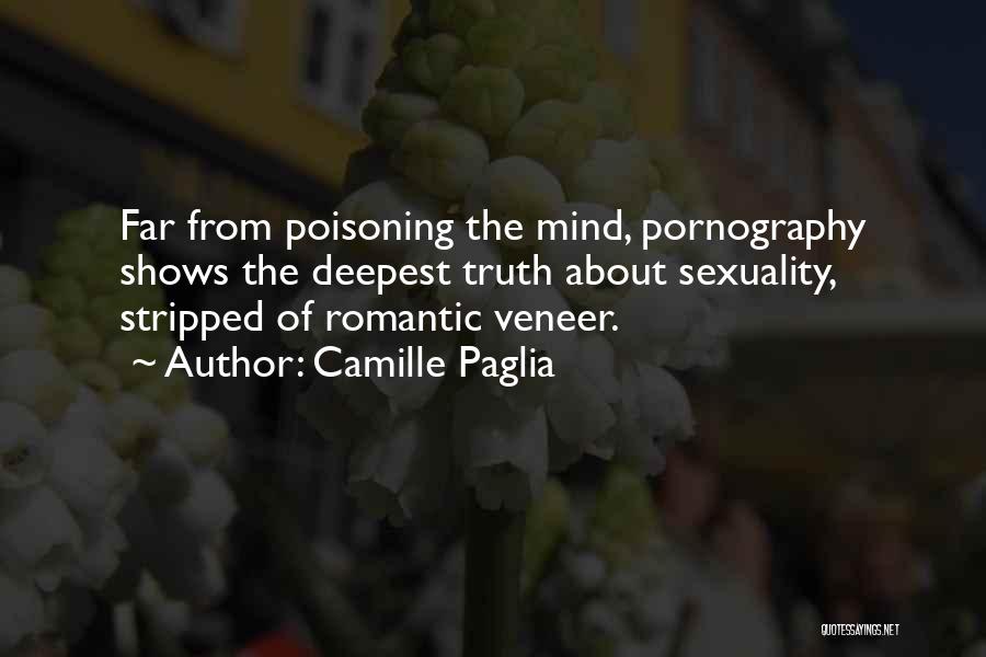 Camille Paglia Quotes: Far From Poisoning The Mind, Pornography Shows The Deepest Truth About Sexuality, Stripped Of Romantic Veneer.