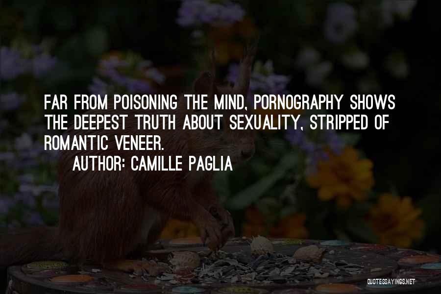 Camille Paglia Quotes: Far From Poisoning The Mind, Pornography Shows The Deepest Truth About Sexuality, Stripped Of Romantic Veneer.