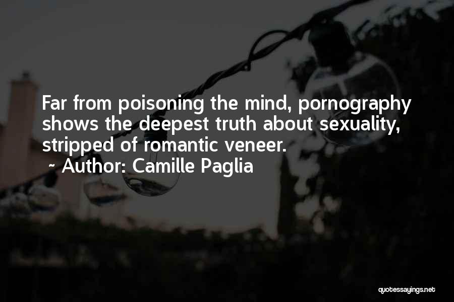 Camille Paglia Quotes: Far From Poisoning The Mind, Pornography Shows The Deepest Truth About Sexuality, Stripped Of Romantic Veneer.