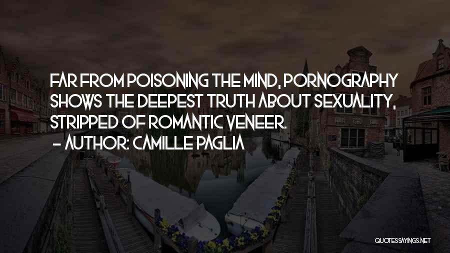 Camille Paglia Quotes: Far From Poisoning The Mind, Pornography Shows The Deepest Truth About Sexuality, Stripped Of Romantic Veneer.