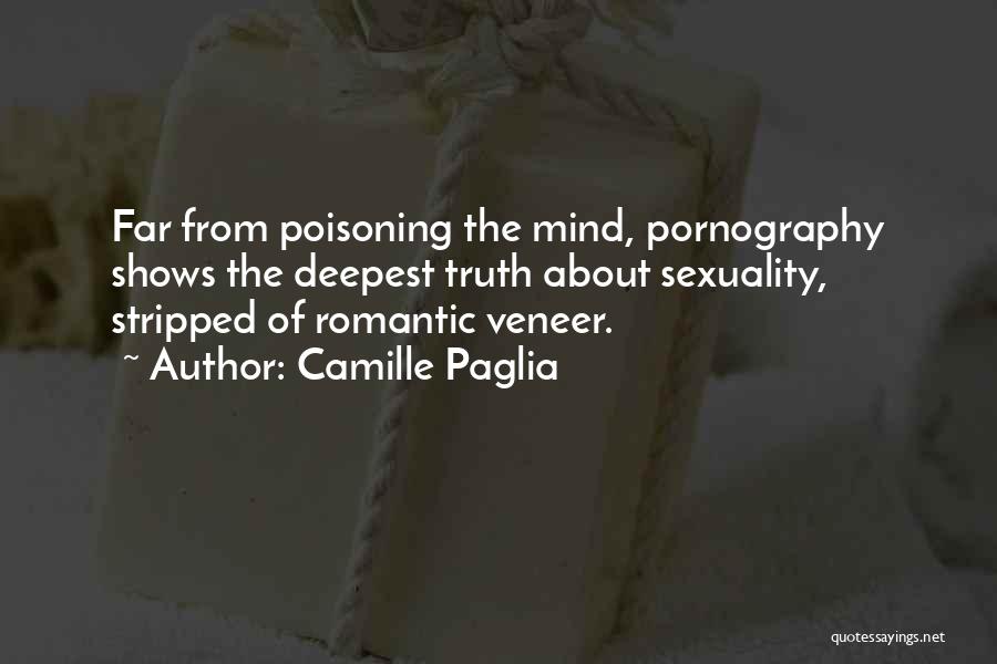 Camille Paglia Quotes: Far From Poisoning The Mind, Pornography Shows The Deepest Truth About Sexuality, Stripped Of Romantic Veneer.