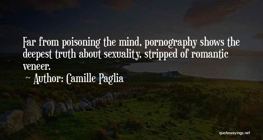 Camille Paglia Quotes: Far From Poisoning The Mind, Pornography Shows The Deepest Truth About Sexuality, Stripped Of Romantic Veneer.