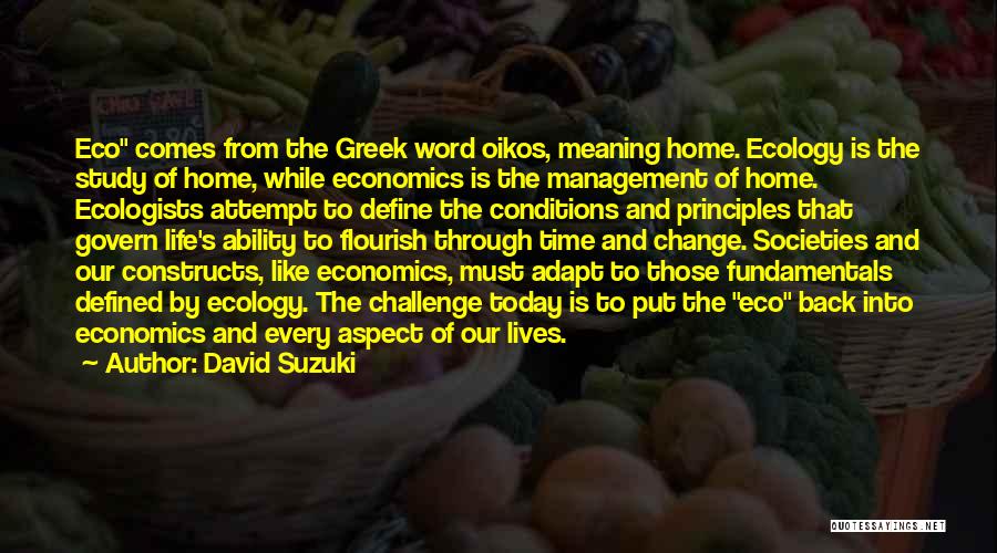 David Suzuki Quotes: Eco Comes From The Greek Word Oikos, Meaning Home. Ecology Is The Study Of Home, While Economics Is The Management