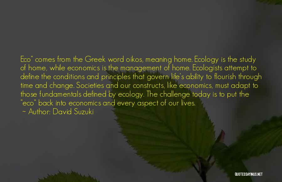 David Suzuki Quotes: Eco Comes From The Greek Word Oikos, Meaning Home. Ecology Is The Study Of Home, While Economics Is The Management