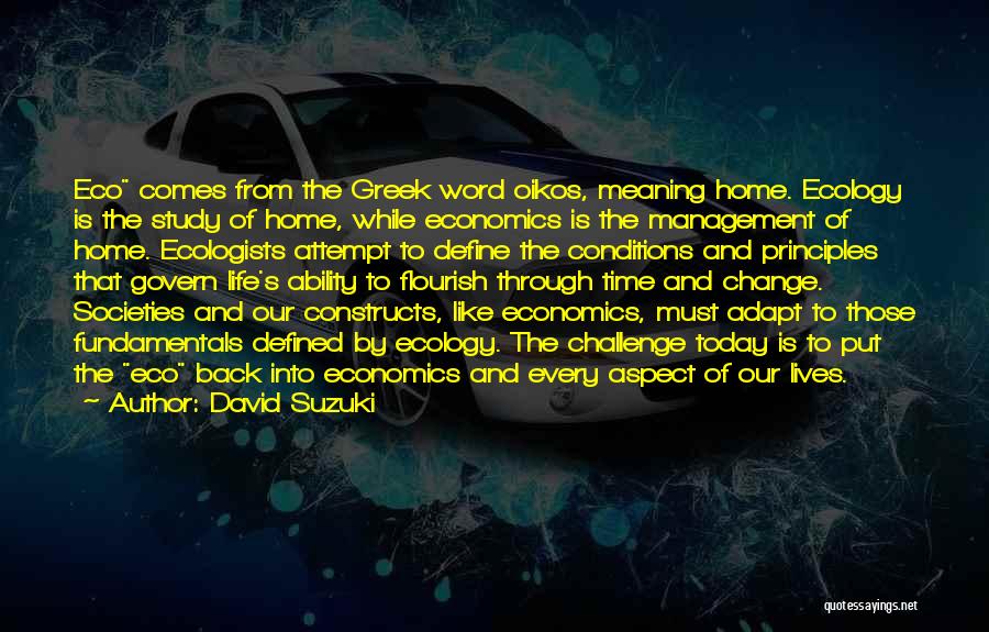 David Suzuki Quotes: Eco Comes From The Greek Word Oikos, Meaning Home. Ecology Is The Study Of Home, While Economics Is The Management