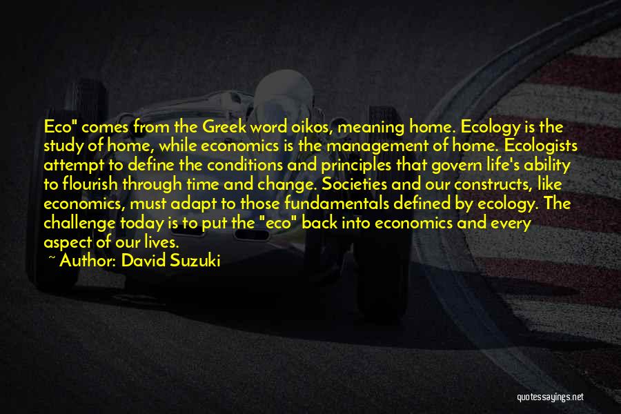 David Suzuki Quotes: Eco Comes From The Greek Word Oikos, Meaning Home. Ecology Is The Study Of Home, While Economics Is The Management