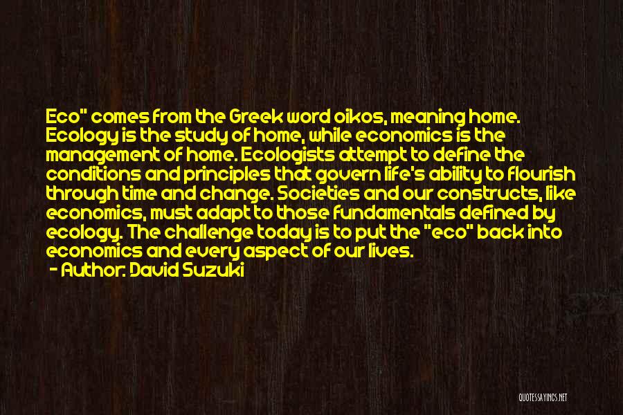 David Suzuki Quotes: Eco Comes From The Greek Word Oikos, Meaning Home. Ecology Is The Study Of Home, While Economics Is The Management