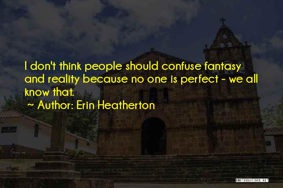 Erin Heatherton Quotes: I Don't Think People Should Confuse Fantasy And Reality Because No One Is Perfect - We All Know That.
