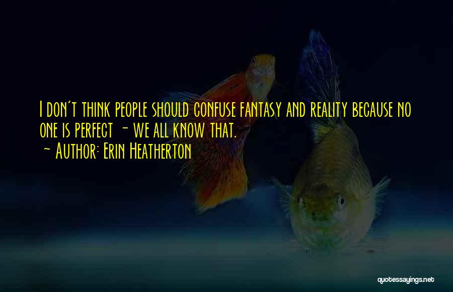 Erin Heatherton Quotes: I Don't Think People Should Confuse Fantasy And Reality Because No One Is Perfect - We All Know That.
