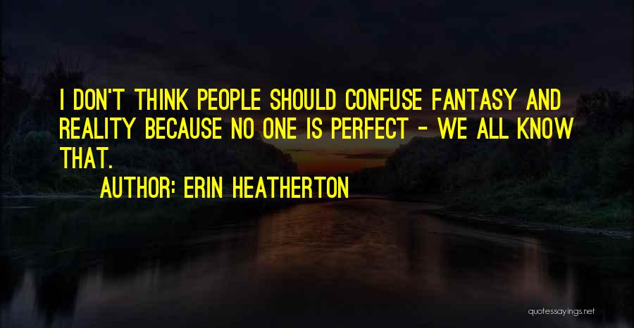 Erin Heatherton Quotes: I Don't Think People Should Confuse Fantasy And Reality Because No One Is Perfect - We All Know That.