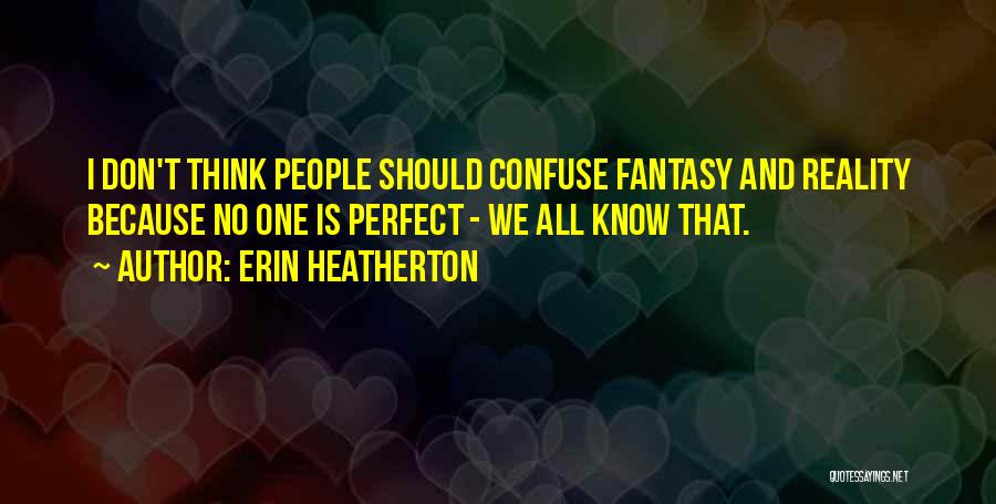 Erin Heatherton Quotes: I Don't Think People Should Confuse Fantasy And Reality Because No One Is Perfect - We All Know That.