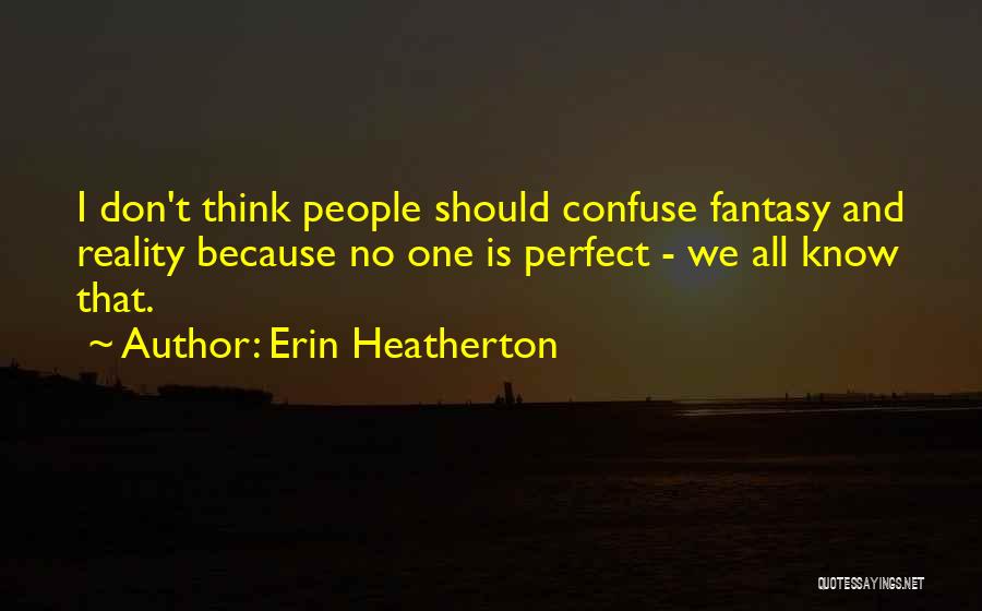 Erin Heatherton Quotes: I Don't Think People Should Confuse Fantasy And Reality Because No One Is Perfect - We All Know That.