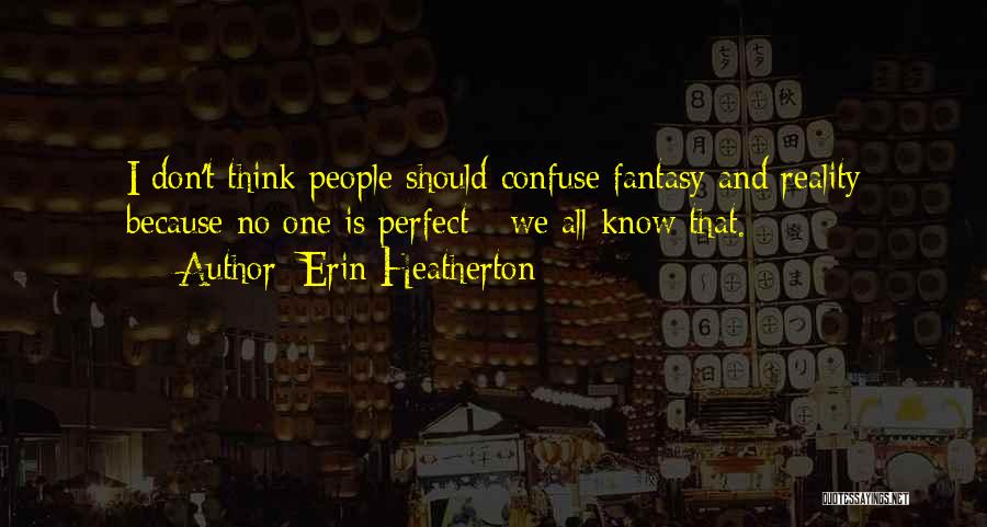 Erin Heatherton Quotes: I Don't Think People Should Confuse Fantasy And Reality Because No One Is Perfect - We All Know That.