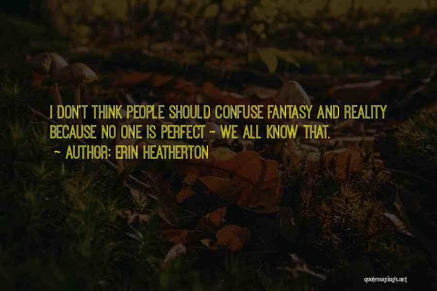 Erin Heatherton Quotes: I Don't Think People Should Confuse Fantasy And Reality Because No One Is Perfect - We All Know That.