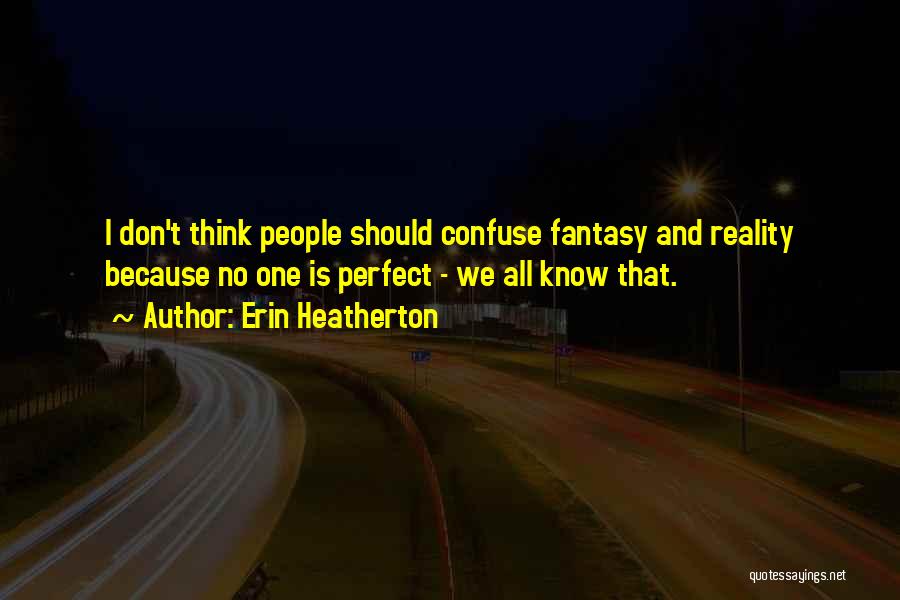 Erin Heatherton Quotes: I Don't Think People Should Confuse Fantasy And Reality Because No One Is Perfect - We All Know That.