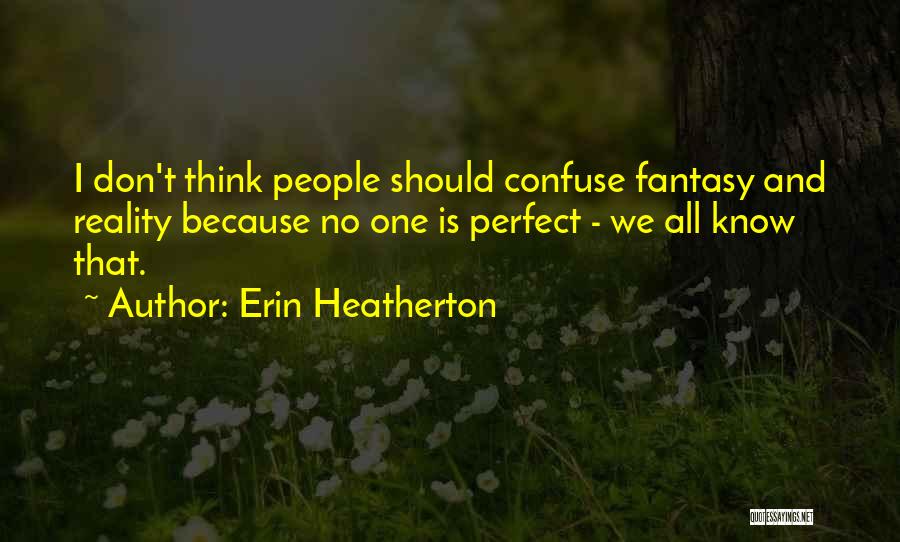 Erin Heatherton Quotes: I Don't Think People Should Confuse Fantasy And Reality Because No One Is Perfect - We All Know That.