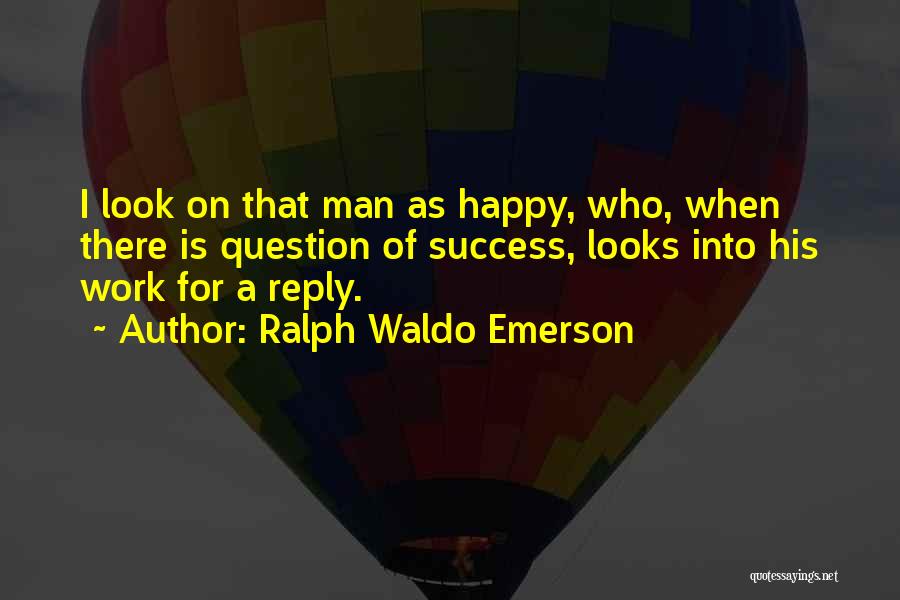 Ralph Waldo Emerson Quotes: I Look On That Man As Happy, Who, When There Is Question Of Success, Looks Into His Work For A
