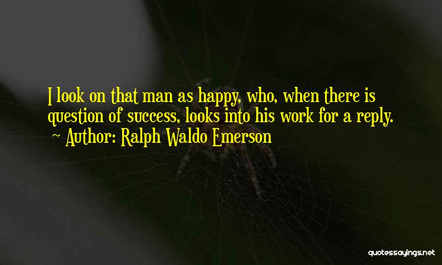 Ralph Waldo Emerson Quotes: I Look On That Man As Happy, Who, When There Is Question Of Success, Looks Into His Work For A