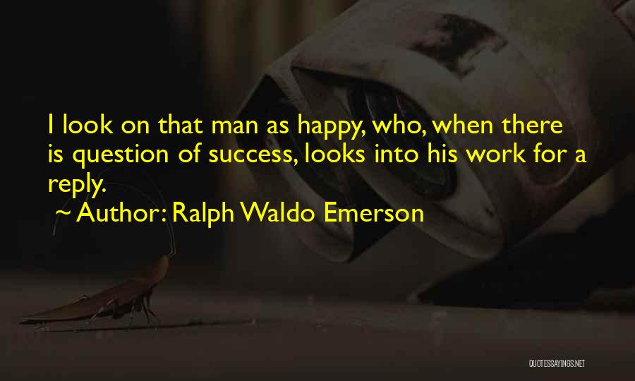 Ralph Waldo Emerson Quotes: I Look On That Man As Happy, Who, When There Is Question Of Success, Looks Into His Work For A