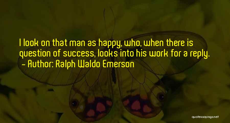 Ralph Waldo Emerson Quotes: I Look On That Man As Happy, Who, When There Is Question Of Success, Looks Into His Work For A