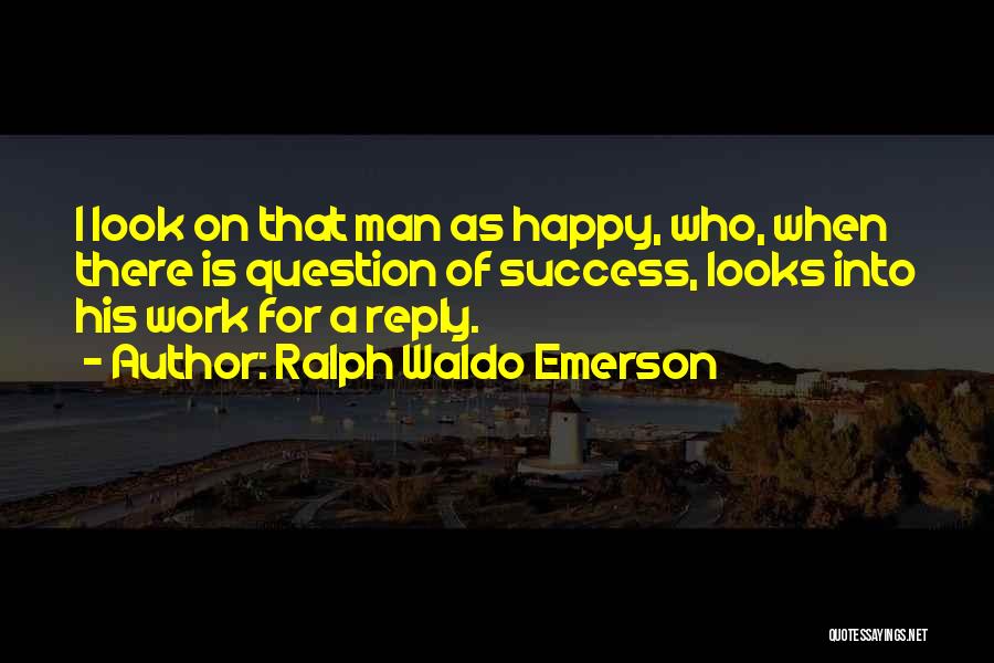 Ralph Waldo Emerson Quotes: I Look On That Man As Happy, Who, When There Is Question Of Success, Looks Into His Work For A