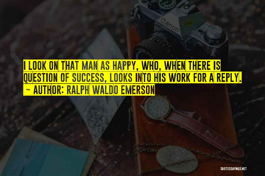 Ralph Waldo Emerson Quotes: I Look On That Man As Happy, Who, When There Is Question Of Success, Looks Into His Work For A