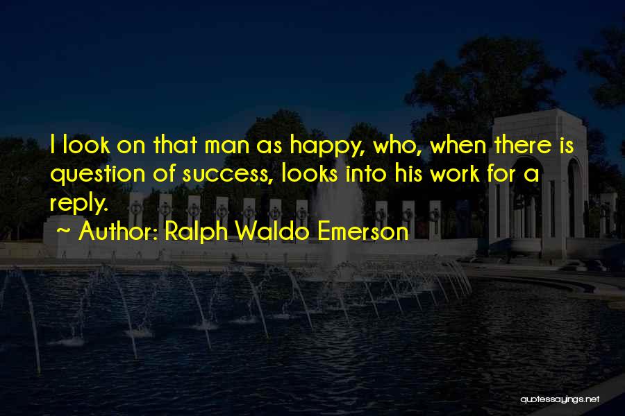 Ralph Waldo Emerson Quotes: I Look On That Man As Happy, Who, When There Is Question Of Success, Looks Into His Work For A