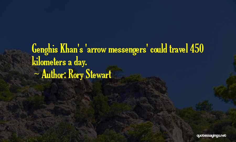 Rory Stewart Quotes: Genghis Khan's 'arrow Messengers' Could Travel 450 Kilometers A Day.