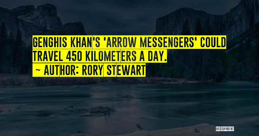 Rory Stewart Quotes: Genghis Khan's 'arrow Messengers' Could Travel 450 Kilometers A Day.