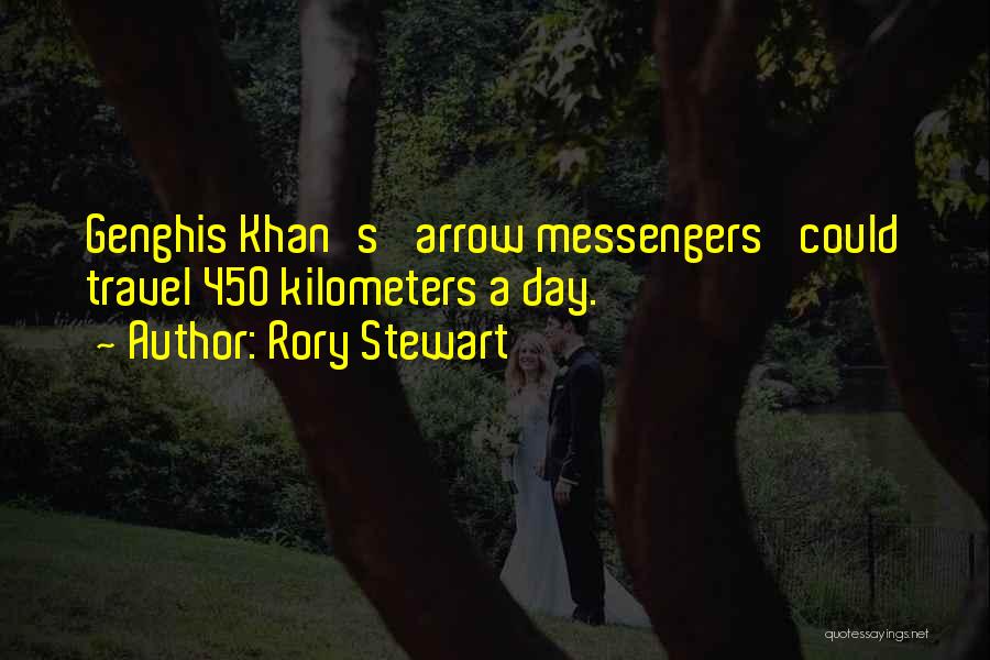 Rory Stewart Quotes: Genghis Khan's 'arrow Messengers' Could Travel 450 Kilometers A Day.