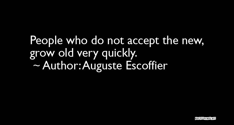 Auguste Escoffier Quotes: People Who Do Not Accept The New, Grow Old Very Quickly.