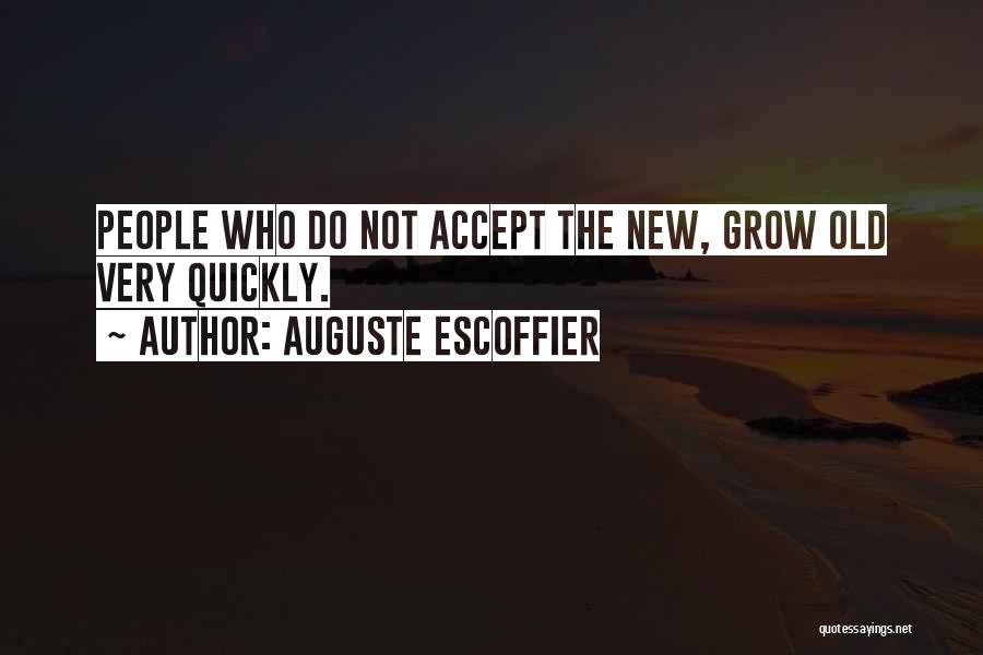 Auguste Escoffier Quotes: People Who Do Not Accept The New, Grow Old Very Quickly.