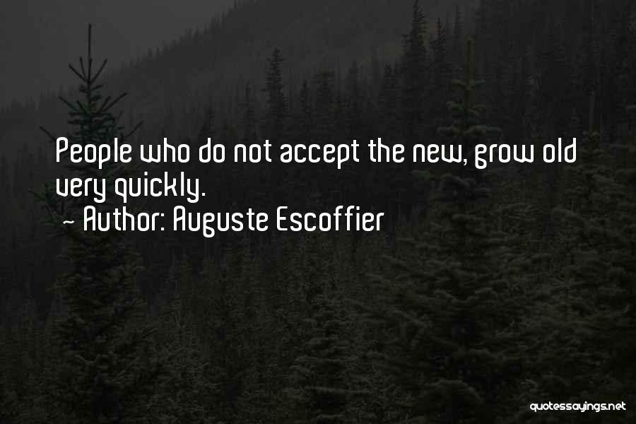 Auguste Escoffier Quotes: People Who Do Not Accept The New, Grow Old Very Quickly.
